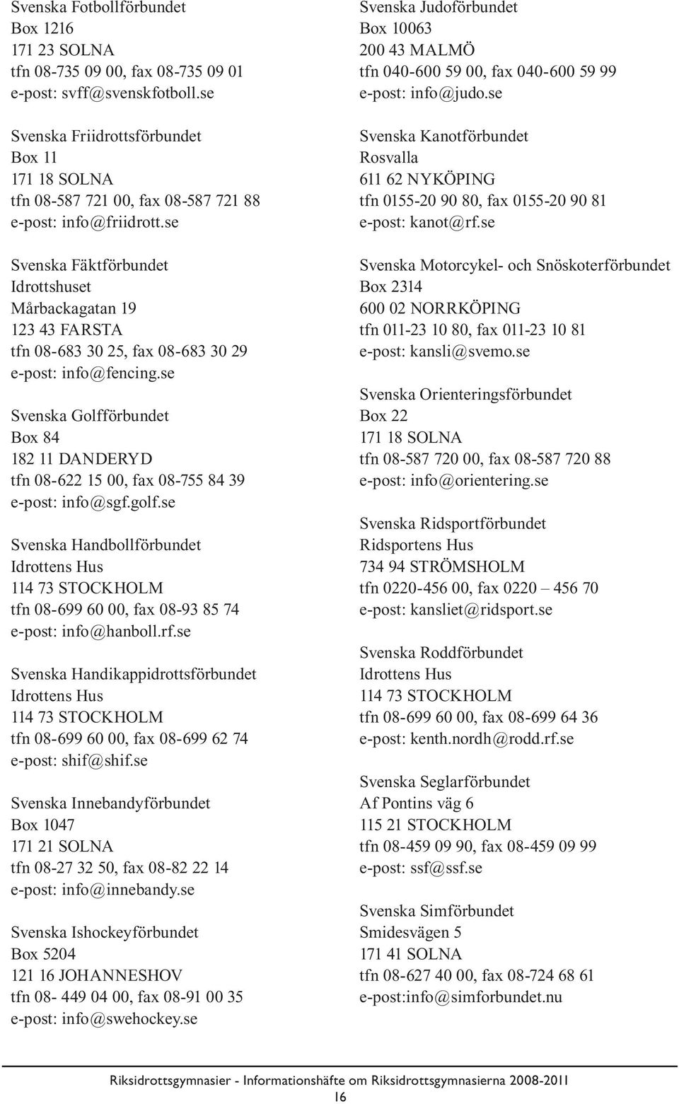 se Svenska Fäktförbundet Idrottshuset Mårbackagatan 19 123 43 FARSTA tfn 08-683 30 25, fax 08-683 30 29 e-post: info@fencing.