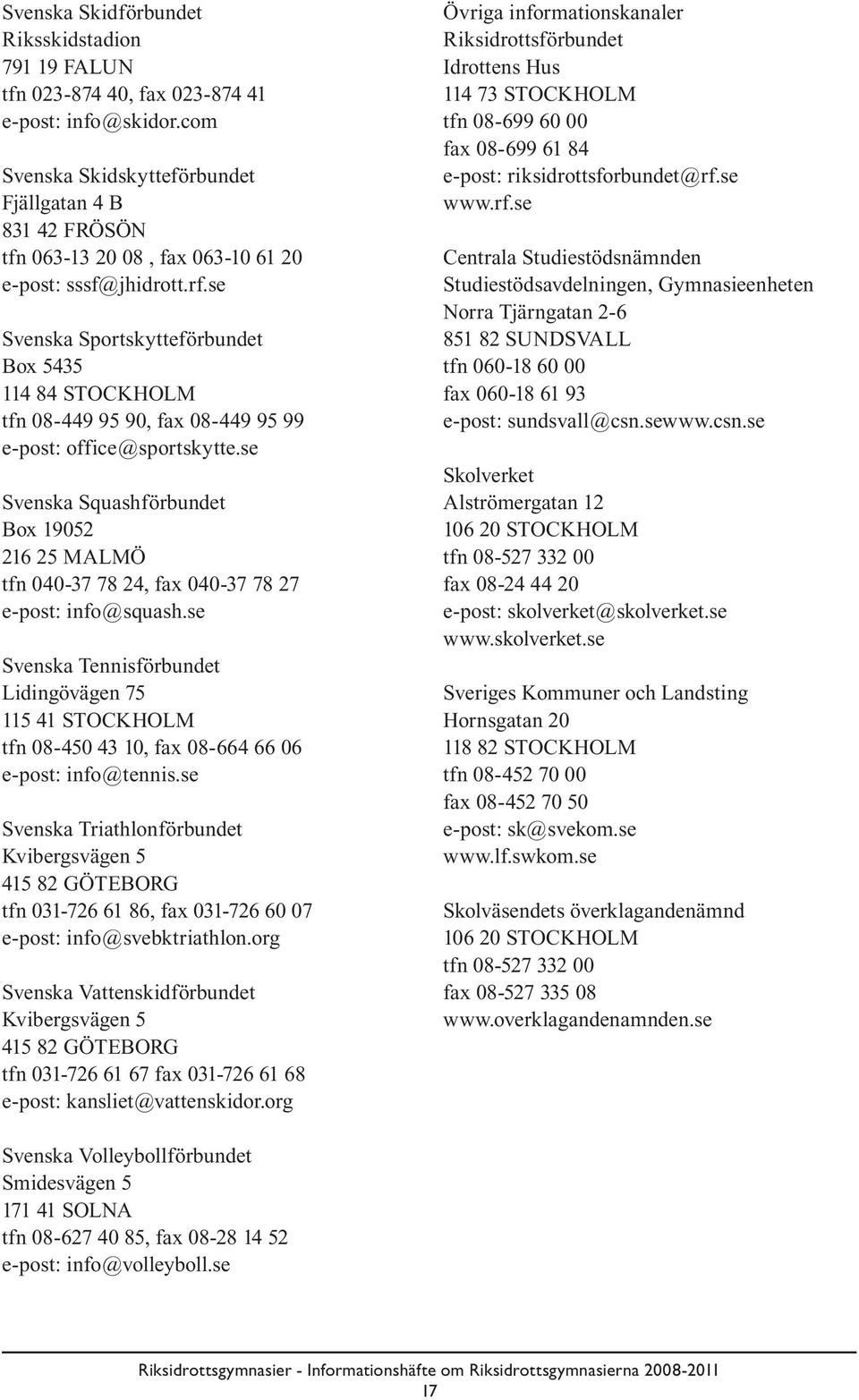 se Svenska Sportskytteförbundet Box 5435 114 84 STOCKHOLM tfn 08-449 95 90, fax 08-449 95 99 e-post: office@sportskytte.