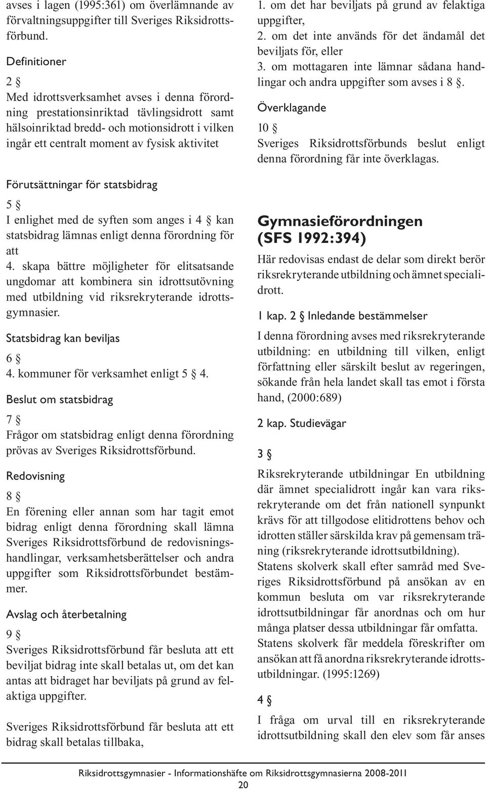 Förutsättningar för statsbidrag 5 I enlighet med de syften som anges i 4 kan statsbidrag lämnas enligt denna förordning för att 4.