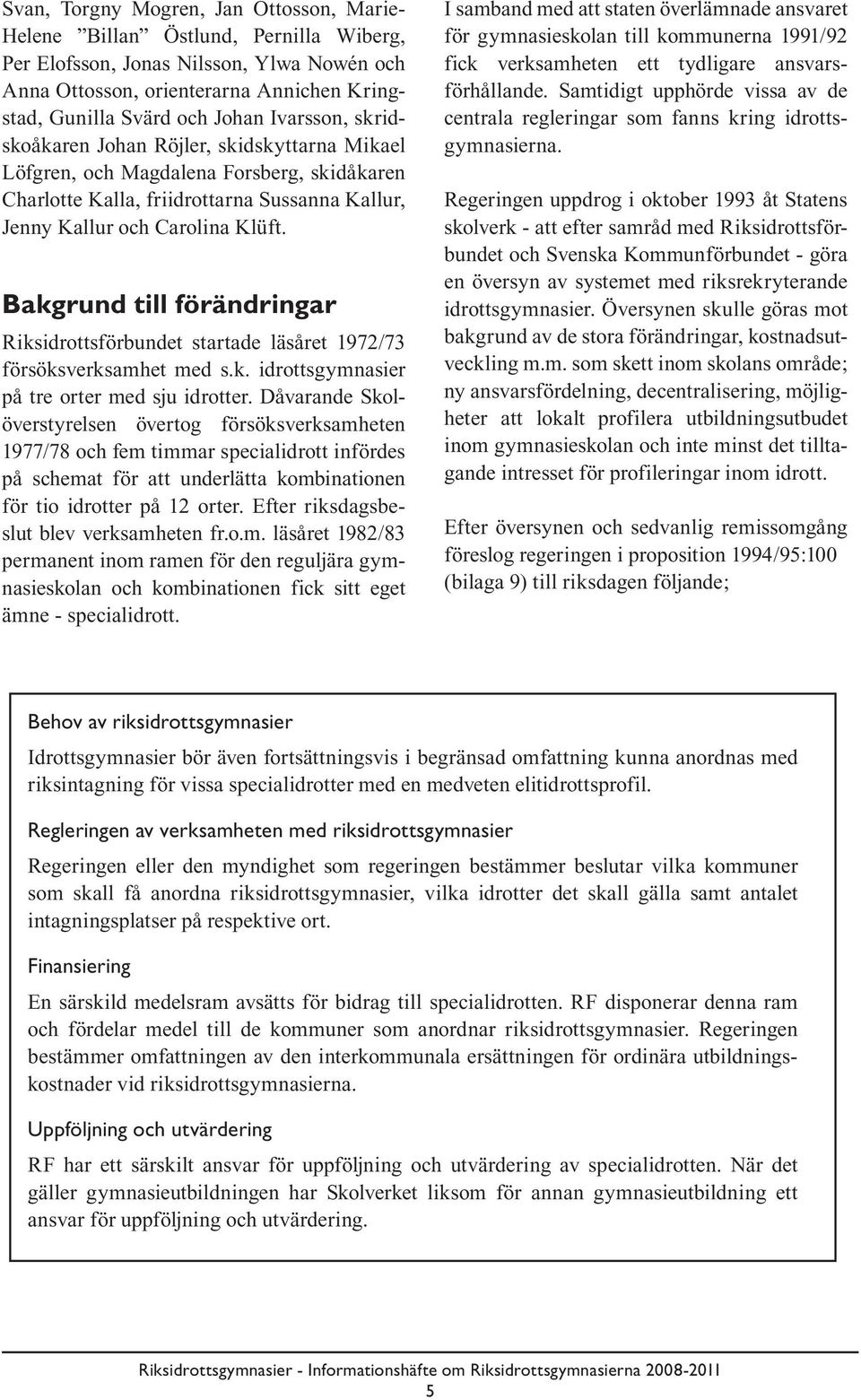 Bakgrund till förändringar Riksidrottsförbundet startade läsåret 1972/73 försöksverksamhet med s.k. idrottsgymnasier på tre orter med sju idrotter.