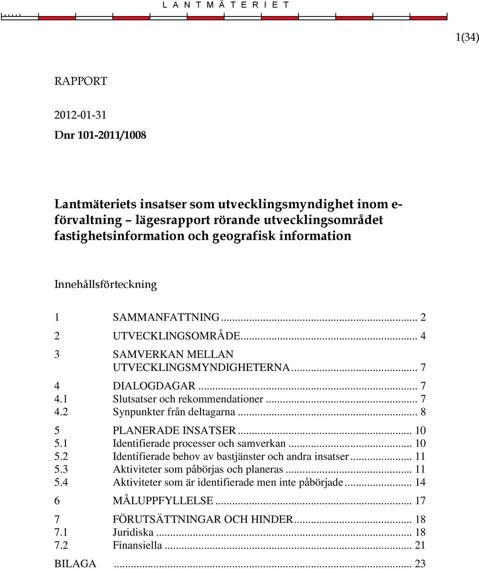 .. 7 4.2 Synpunkter från deltagarna... 8 5 PLANERADE INSATSER... 10 5.1 Identifierade processer och samverkan... 10 5.2 Identifierade behov av bastjänster och andra insatser... 11 5.