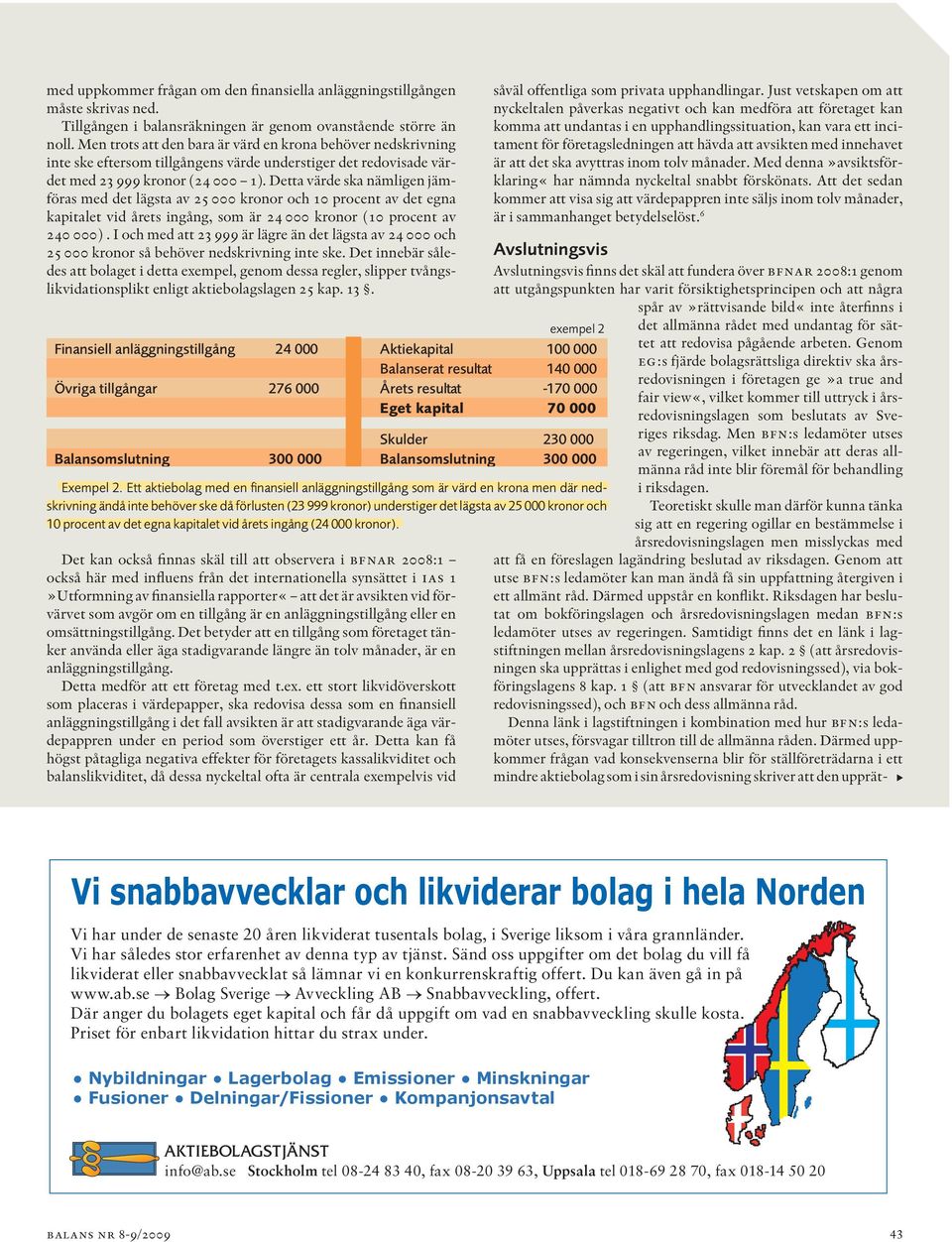 Detta värde ska nämligen jämföras med det lägsta av 25 000 kronor och 10 procent av det egna kapitalet vid årets ingång, som är 24 000 kronor (10 procent av 240 000).