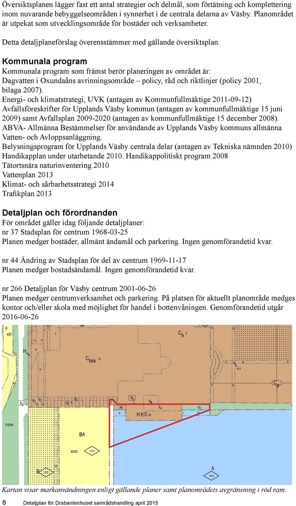 Kommunala program Kommunala program som främst berör planeringen av området är: Dagvatten i Oxundaåns avrinningsområde policy, råd och riktlinjer (policy 2001, bilaga 2007).