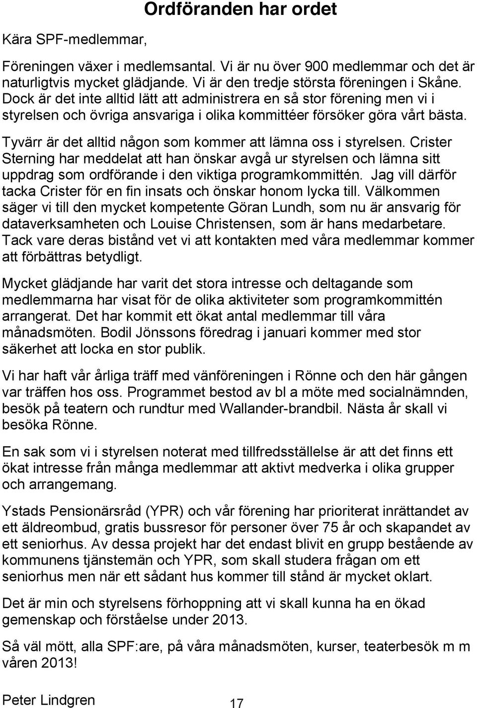 Tyvärr är det alltid någon som kommer att lämna oss i styrelsen. Crister Sterning har meddelat att han önskar avgå ur styrelsen och lämna sitt uppdrag som ordförande i den viktiga programkommittén.