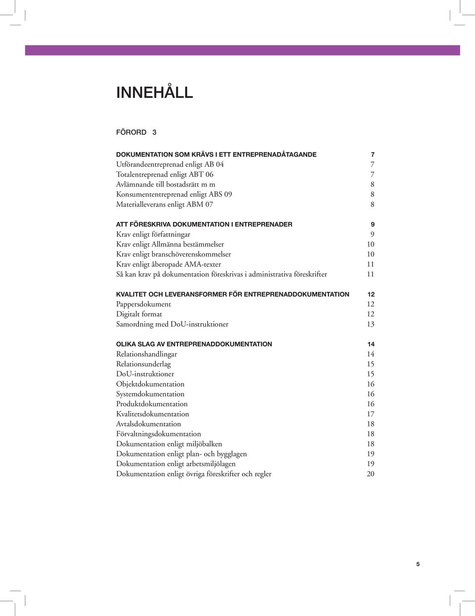 Krav enligt åberopade AMA-texter 11 Så kan krav på dokumentation föreskrivas i administrativa föreskrifter 11 KVALITET OCH LEVERANSFORMER FÖR ENTREPRENADDOKUMENTATION 12 Pappersdokument 12 Digitalt