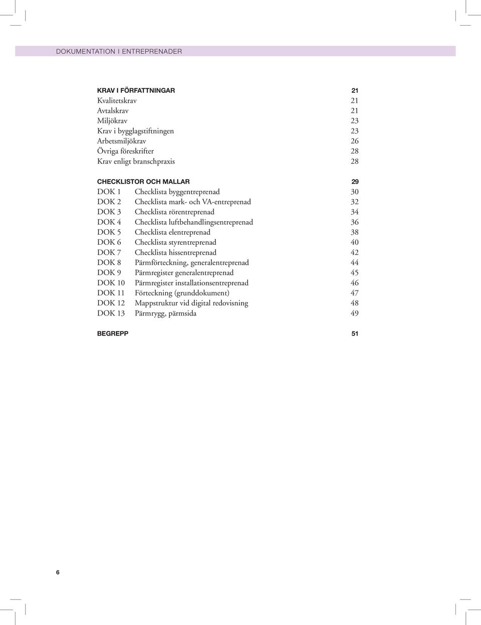 luftbehandlingsentreprenad 36 DOK 5 Checklista elentreprenad 38 DOK 6 Checklista styrentreprenad 40 DOK 7 Checklista hissentreprenad 42 DOK 8 Pärmförteckning, generalentreprenad 44 DOK 9