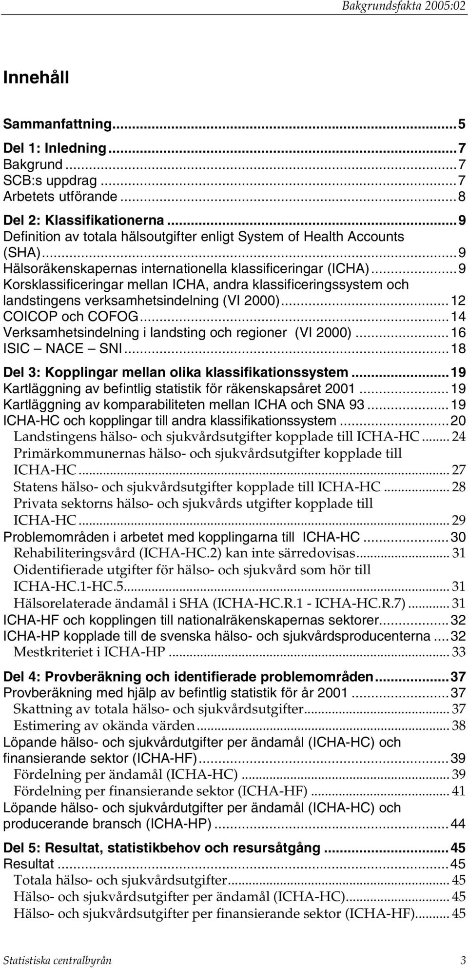 ..9 Korsklassificeringar mellan ICHA, andra klassificeringssystem och landstingens verksamhetsindelning (VI 2000)...12 COICOP och COFOG...14 Verksamhetsindelning i landsting och regioner (VI 2000).