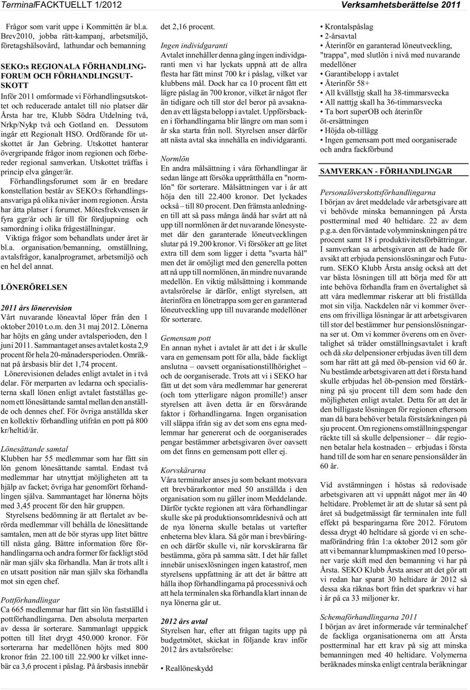 Brev2010, jobba rätt-kampanj, arbetsmiljö, företagshälsovård, lathundar och bemanning SEKO:s REGIONALA FÖRHANDLING- FORUM OCH FÖRHANDLINGSUT- SKOTT Inför 2011 omformade vi Förhandlingsutskottet och