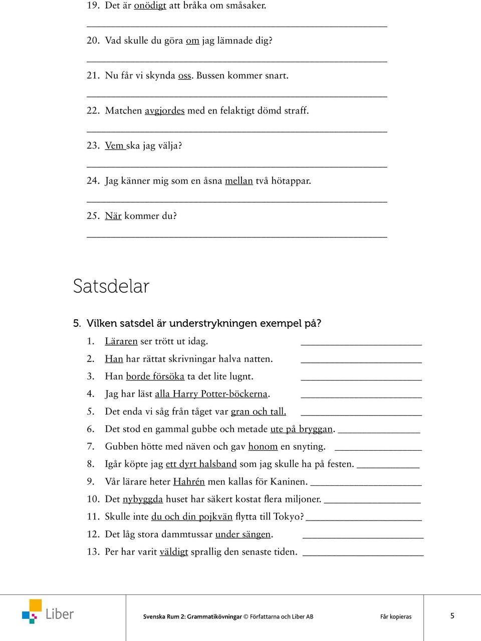 3. Han borde försöka ta det lite lugnt. 4. Jag har läst alla Harry Potter-böckerna. 5. Det enda vi såg från tåget var gran och tall. 6. Det stod en gammal gubbe och metade ute på bryggan. 7.