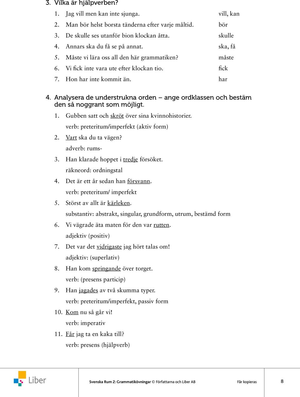 Analysera de understrukna orden ange ordklassen och bestäm den så noggrant som möjligt. 1. Gubben satt och skröt över sina kvinnohistorier. verb: preteritum/imperfekt (aktiv form) 2.