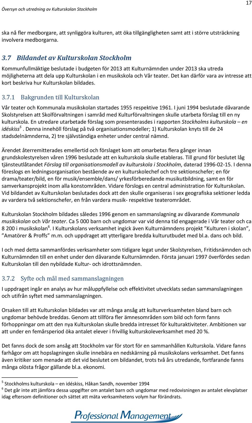 Det kan därför vara av intresse att kort beskriva hur Kulturskolan bildades. 3.7.1 Bakgrunden till Kulturskolan Vår teater och Kommunala musikskolan startades 1955 respektive 1961.