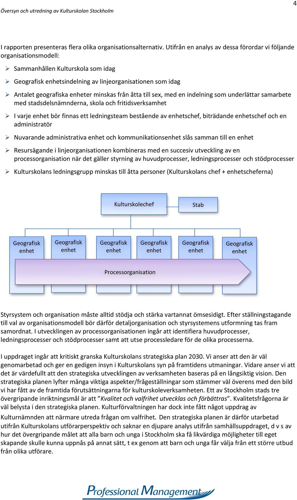 med en indelning som underlättar samarbete med stadsdelsnämnderna, skola och fritidsverksamhet I varje bör finnas ett ledningsteam bestående av schef, biträdande schef och en administratör Nuvarande