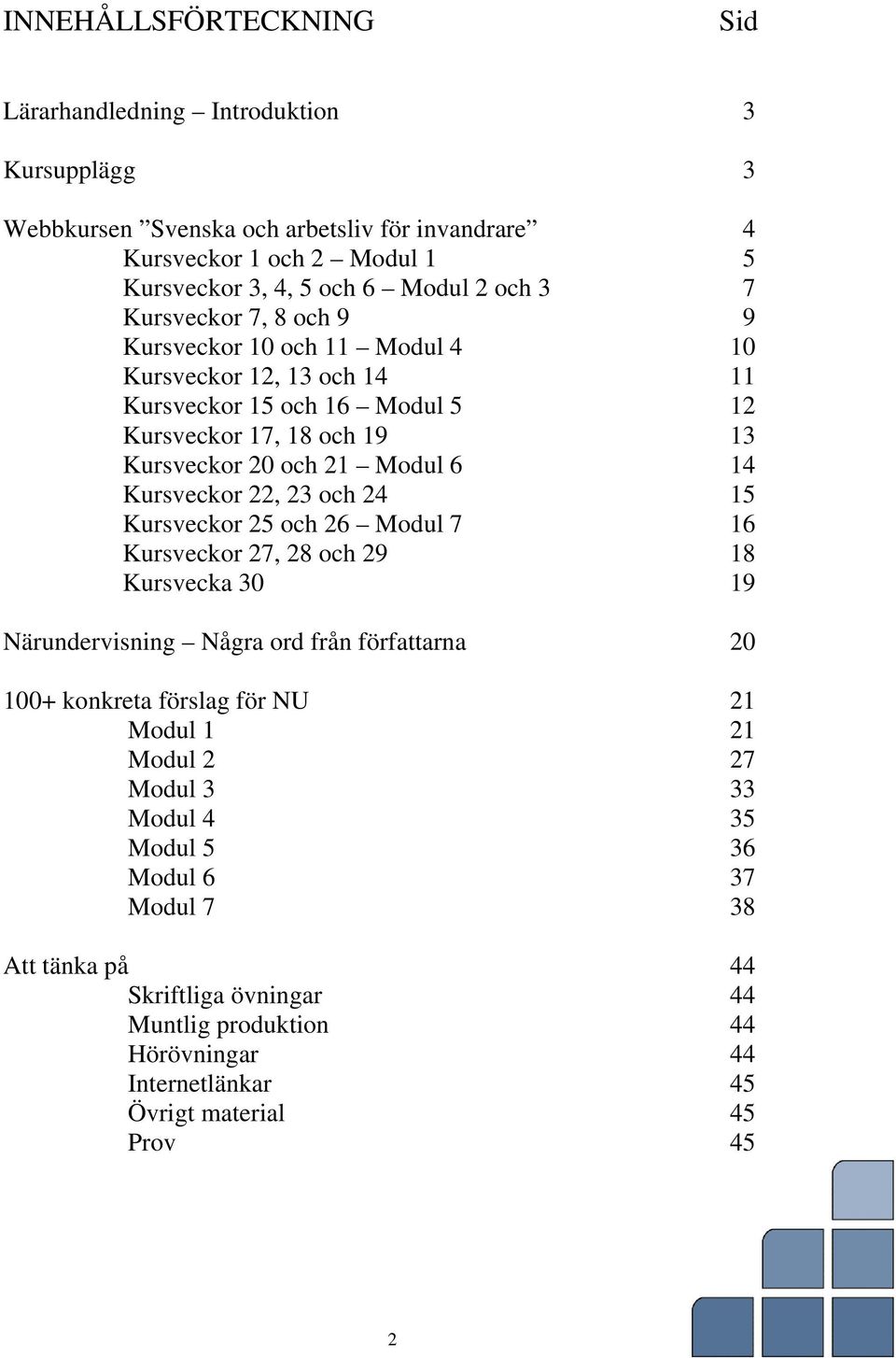 Kursveckor 22, 23 och 24 15 Kursveckor 25 och 26 Modul 7 16 Kursveckor 27, 28 och 29 18 Kursvecka 30 19 Närundervisning Några ord från författarna 20 100+ konkreta förslag för NU 21