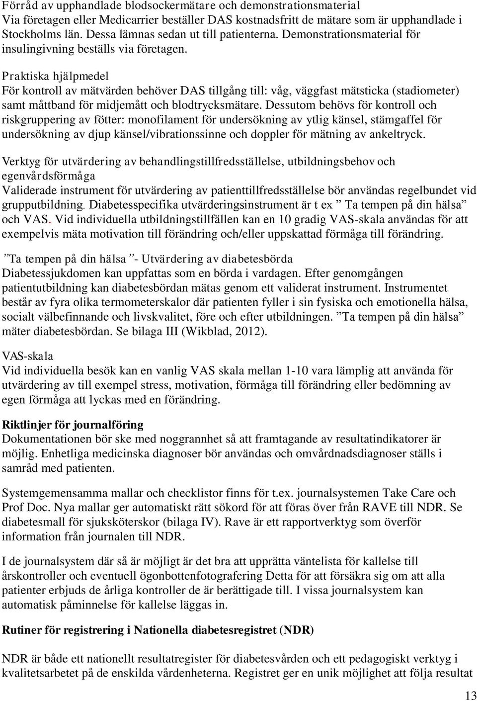 Praktiska hjälpmedel För kontroll av mätvärden behöver DAS tillgång till: våg, väggfast mätsticka (stadiometer) samt måttband för midjemått och blodtrycksmätare.