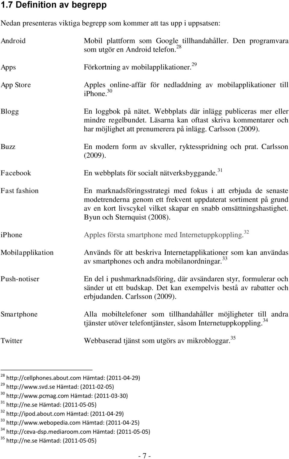 Webbplats där inlägg publiceras mer eller mindre regelbundet. Läsarna kan oftast skriva kommentarer och har möjlighet att prenumerera på inlägg. Carlsson (2009).