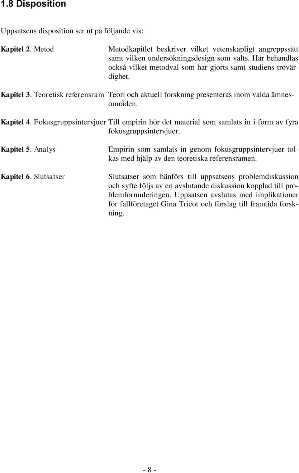 Fokusgruppsintervjuer Till empirin hör det material som samlats in i form av fyra fokusgruppsintervjuer. Kapitel 5. Analys Kapitel 6.