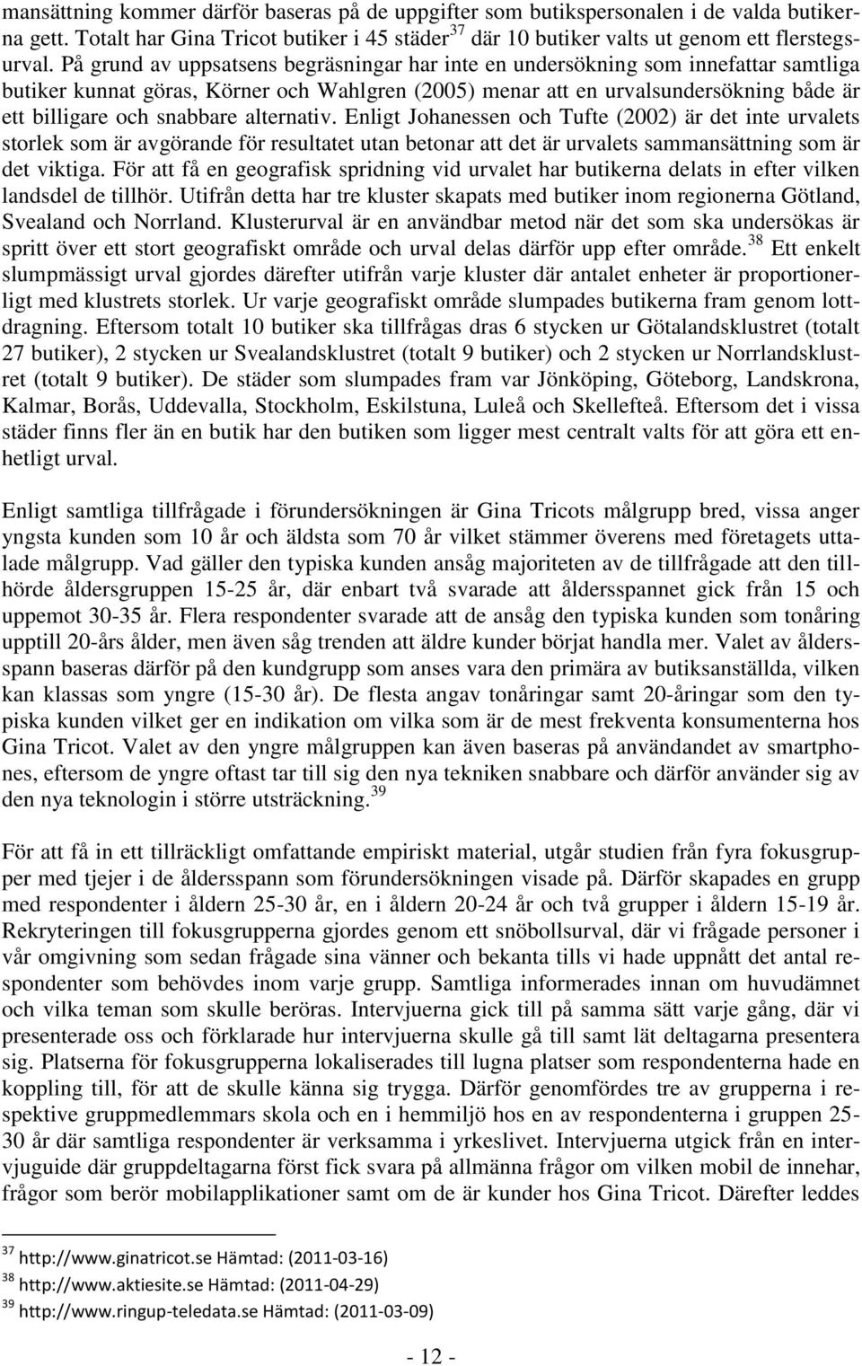 snabbare alternativ. Enligt Johanessen och Tufte (2002) är det inte urvalets storlek som är avgörande för resultatet utan betonar att det är urvalets sammansättning som är det viktiga.