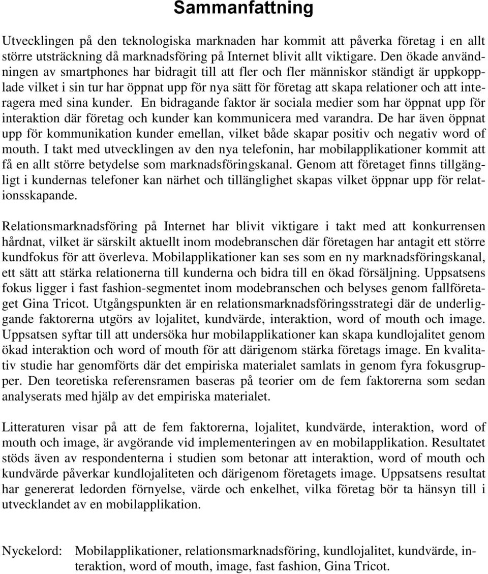 interagera med sina kunder. En bidragande faktor är sociala medier som har öppnat upp för interaktion där företag och kunder kan kommunicera med varandra.