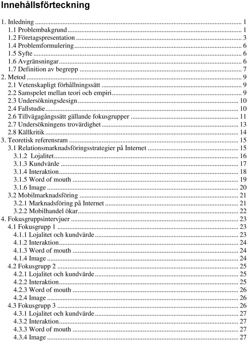 7 Undersökningens trovärdighet... 13 2.8 Källkritik... 14 3. Teoretisk referensram... 15 3.1 Relationsmarknadsföringsstrategier på Internet... 15 3.1.2 Lojalitet... 16 3.1.3 Kundvärde... 17 3.1.4 Interaktion.