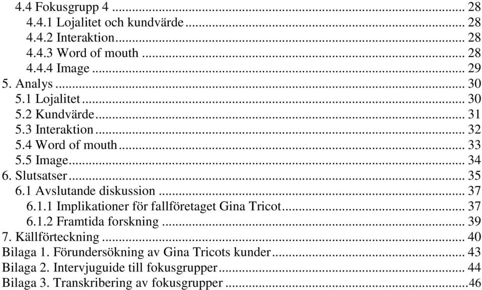 1 Avslutande diskussion... 37 6.1.1 Implikationer för fallföretaget Gina Tricot... 37 6.1.2 Framtida forskning... 39 7. Källförteckning.