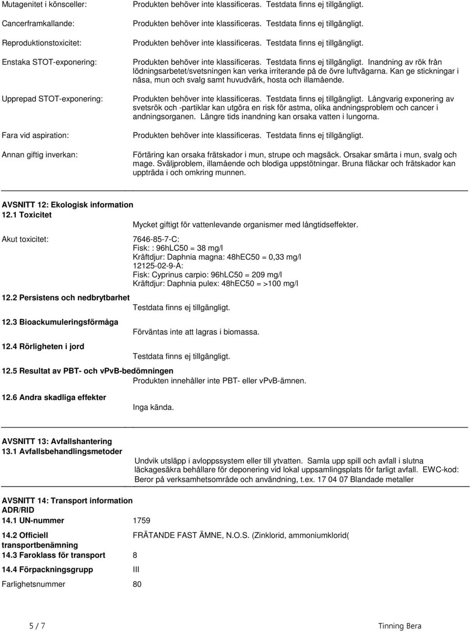 inte klassificeras Testdata finns ej tillgängligt Inandning av rök från lödningsarbetet/svetsningen kan verka irriterande på de övre luftvägarna Kan ge stickningar i näsa, mun och svalg samt