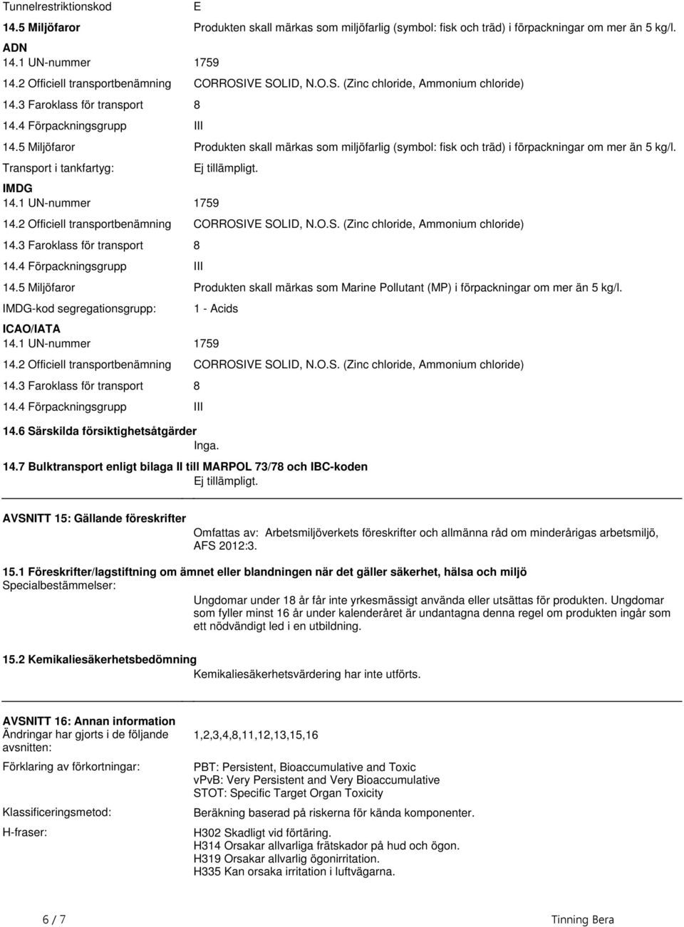 förpackningar om mer än 5 kg/l Transport i tankfartyg: IMDG 141 UN-nummer 1759 Ej tillämpligt 142 Officiell transportbenämning CORROSIVE SOLID, NOS (Zinc chloride, Ammonium chloride) 143 Faroklass