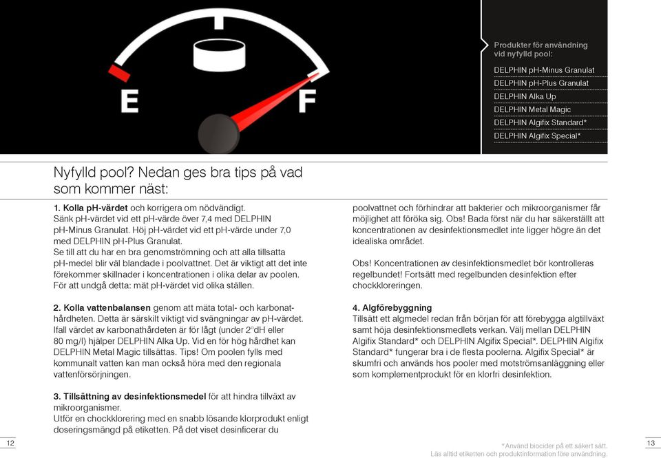 Höj ph-värdet vid ett ph-värde under 7,0 med DELPHIN ph-plus Granulat. Se till att du har en bra genomströmning och att alla tillsatta ph-medel blir väl blandade i poolvattnet.