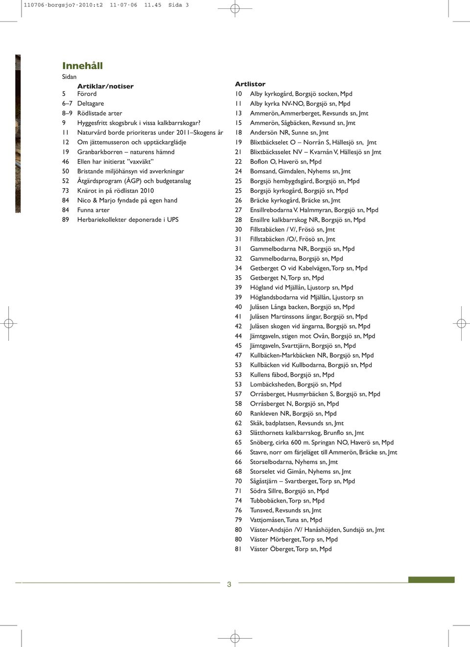 52 Åtgärdsprogram (ÅGP) och budgetanslag 73 Knärot in på rödlistan 2010 84 Nico & Marjo fyndade på egen hand 84 Funna arter 89 Herbariekollekter deponerade i UPS Artlistor 10 Alby kyrkogård, Borgsjö