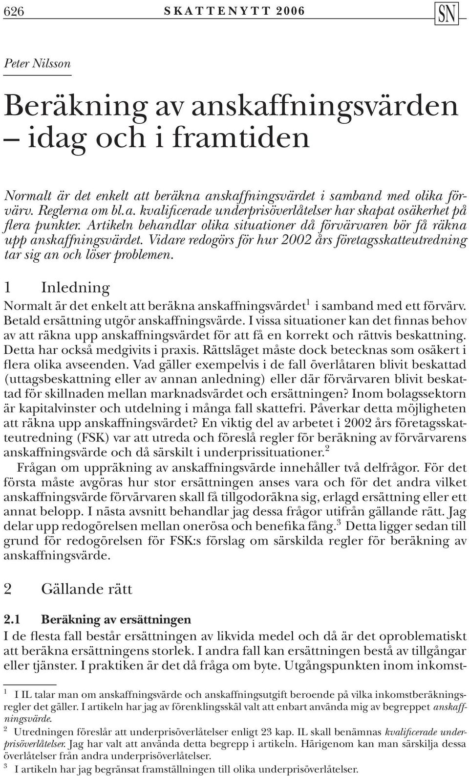 1 Inledning Normalt är det enkelt att beräkna anskaffningsvärdet 1 i samband med ett förvärv. Betald ersättning utgör anskaffningsvärde.