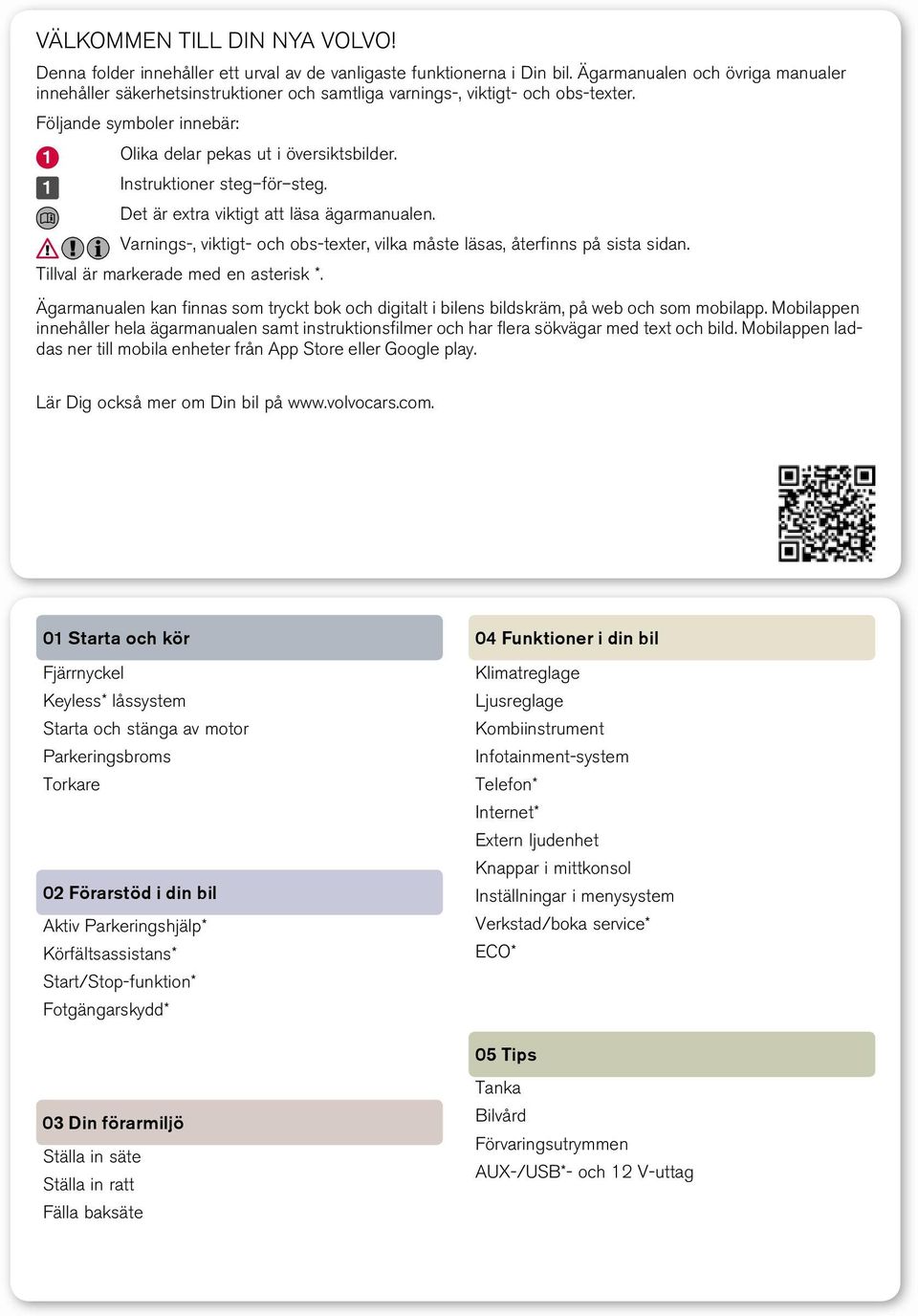 Instruktioner steg för steg. Det är extra viktigt att läsa ägarmanualen. Varnings-, viktigt- och obs-texter, vilka måste läsas, återfinns på sista sidan. Tillval är markerade med en asterisk *.