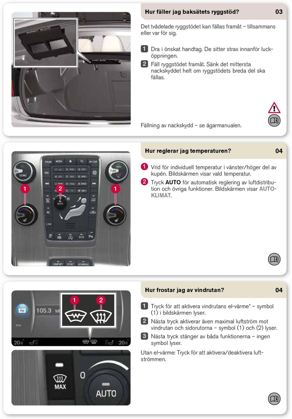 Vrid för individuell temperatur i vänster/höger del av kupén. Bildskärmen visar vald temperatur. Tryck AUTO för automatisk reglering av luftdistribution och övriga funktioner.