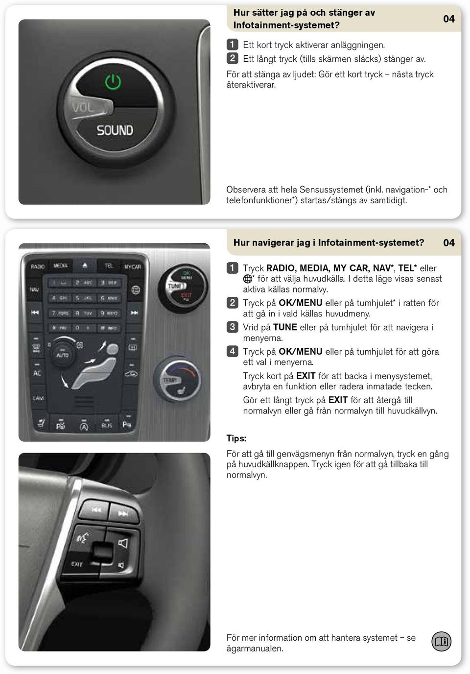 Hur navigerar jag i Infotainment-systemet? Tryck RADIO, Media, My CAR, NAV*, TEL* eller * för att välja huvudkälla. I detta läge visas senast aktiva källas normalvy.