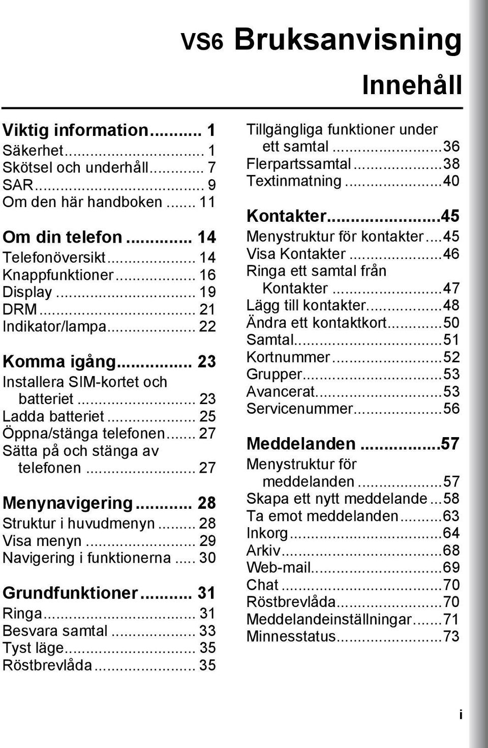 .. 27 Menynavigering... 28 Struktur i huvudmenyn... 28 Visa menyn... 29 Navigering i funktionerna... 30 Grundfunktioner... 31 Ringa... 31 Besvara samtal... 33 Tyst läge... 35 Röstbrevlåda.