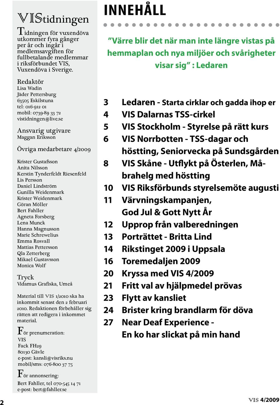 se Ansvarig utgivare Maggan Eriksson Övriga medarbetare 4/2009 Krister Gustafsson Anita Nilsson Kerstin Tynderfeldt Riesenfeld Lis Persson Daniel Lindström Gunilla Weidenmark Krister Weidenmark Göran