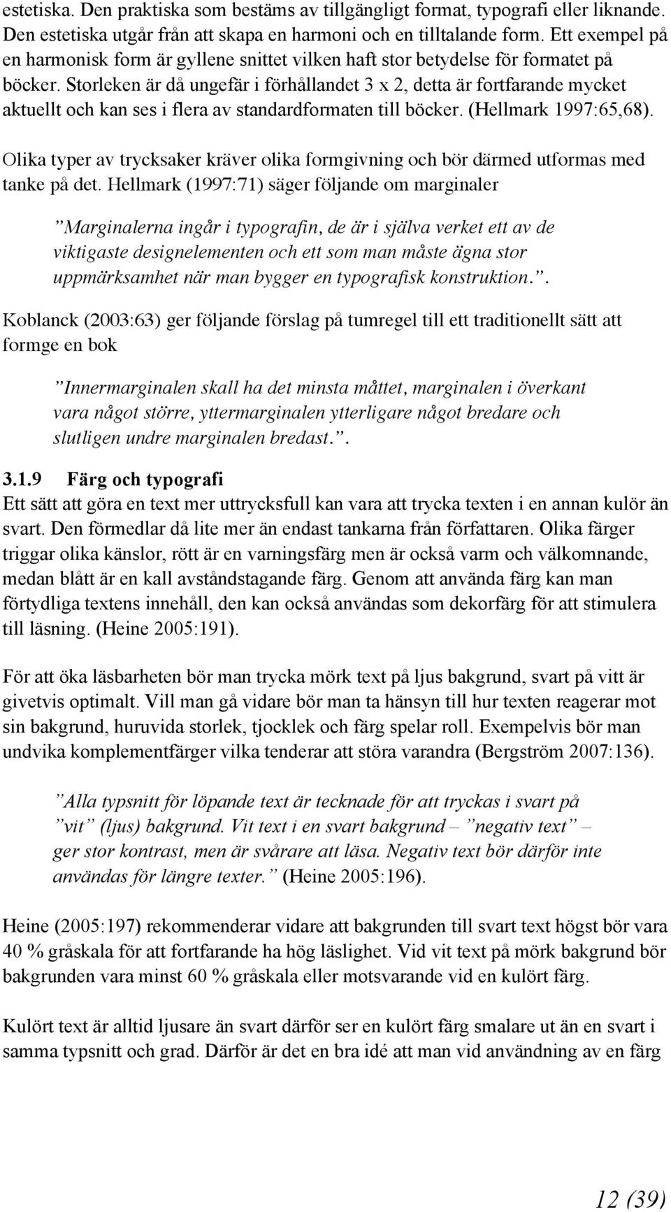 Storleken är då ungefär i förhållandet 3 x 2, detta är fortfarande mycket aktuellt och kan ses i flera av standardformaten till böcker. (Hellmark 1997:65,68).