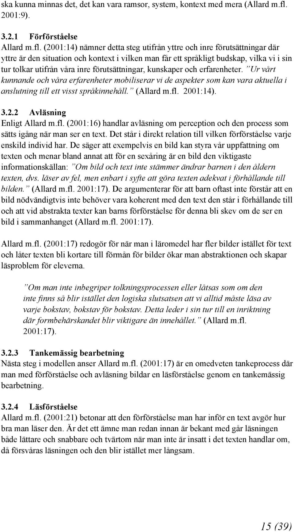 (2001:14) nämner detta steg utifrån yttre och inre förutsättningar där yttre är den situation och kontext i vilken man får ett språkligt budskap, vilka vi i sin tur tolkar utifrån våra inre