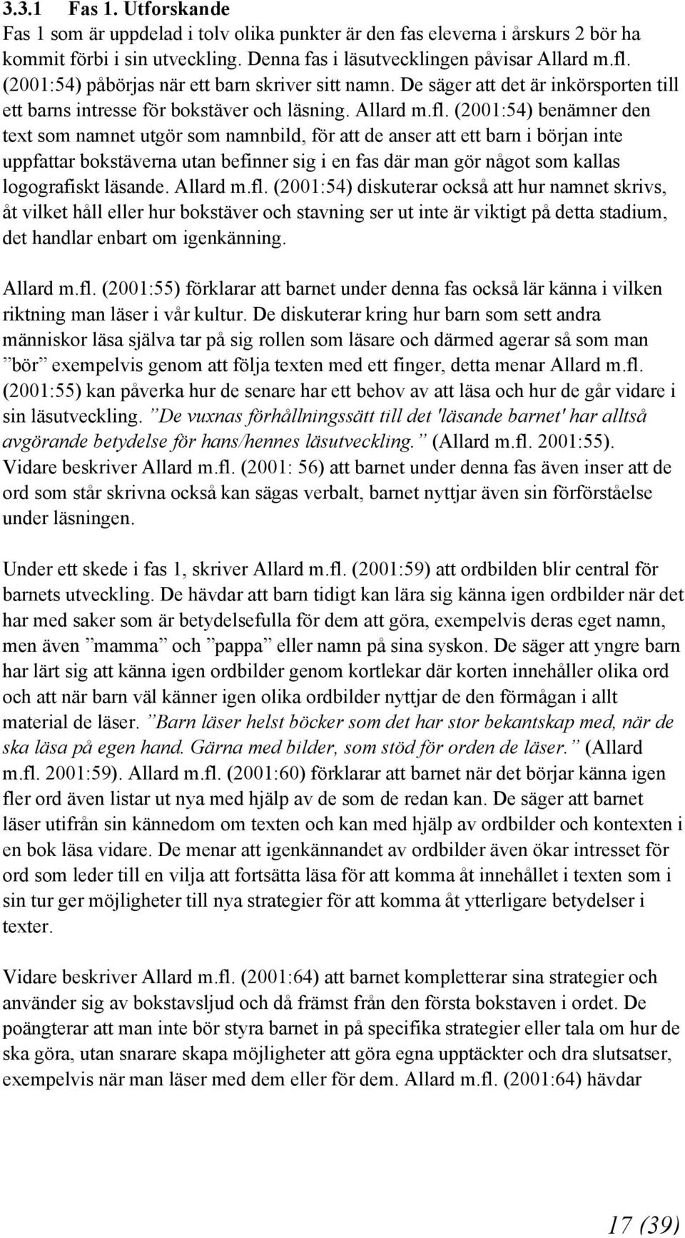 (2001:54) benämner den text som namnet utgör som namnbild, för att de anser att ett barn i början inte uppfattar bokstäverna utan befinner sig i en fas där man gör något som kallas logografiskt