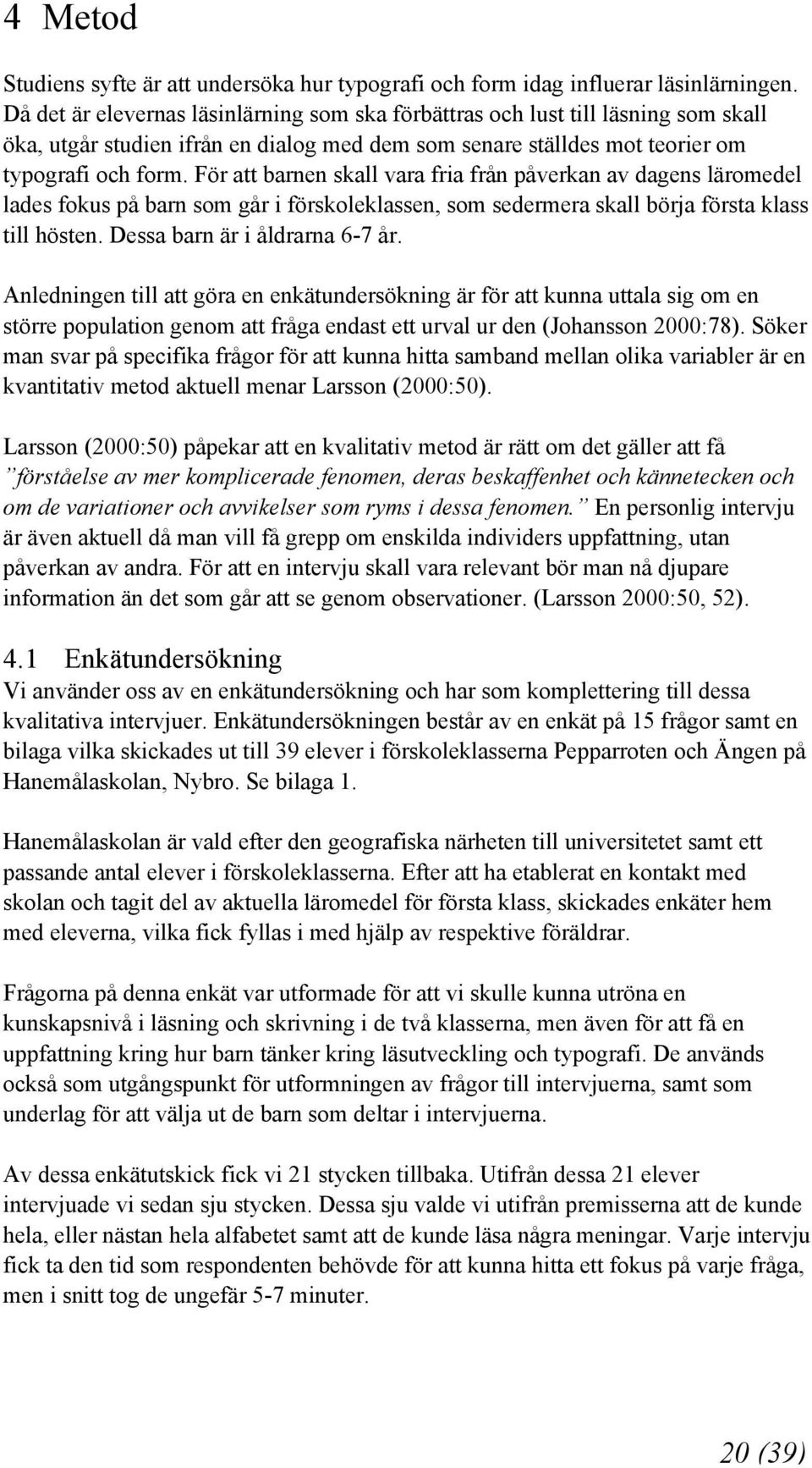 För att barnen skall vara fria från påverkan av dagens läromedel lades fokus på barn som går i förskoleklassen, som sedermera skall börja första klass till hösten. Dessa barn är i åldrarna 6-7 år.