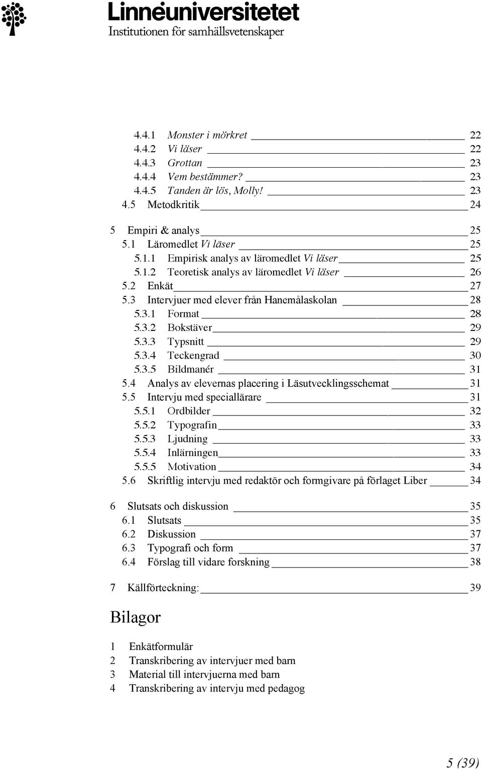 4 Analys av elevernas placering i Läsutvecklingsschemat 31 5.5 Intervju med speciallärare 31 5.5.1 Ordbilder 32 5.5.2 Typografin 33 5.5.3 Ljudning 33 5.5.4 Inlärningen 33 5.5.5 Motivation 34 5.