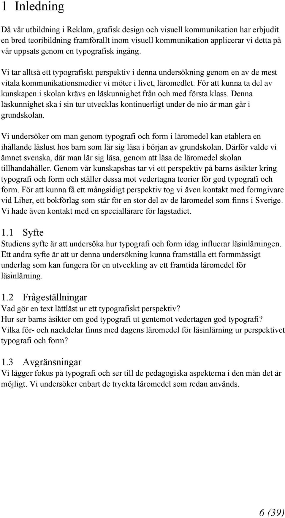 För att kunna ta del av kunskapen i skolan krävs en läskunnighet från och med första klass. Denna läskunnighet ska i sin tur utvecklas kontinuerligt under de nio år man går i grundskolan.