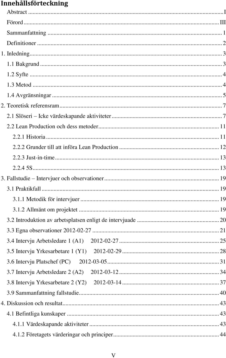 .. 13 2.2.4 5S... 13 3. Fallstudie Intervjuer och observationer... 19 3.1 Praktikfall... 19 3.1.1 Metodik för intervjuer... 19 3.1.2 Allmänt om projektet... 19 3.2 Introduktion av arbetsplatsen enligt de intervjuade.