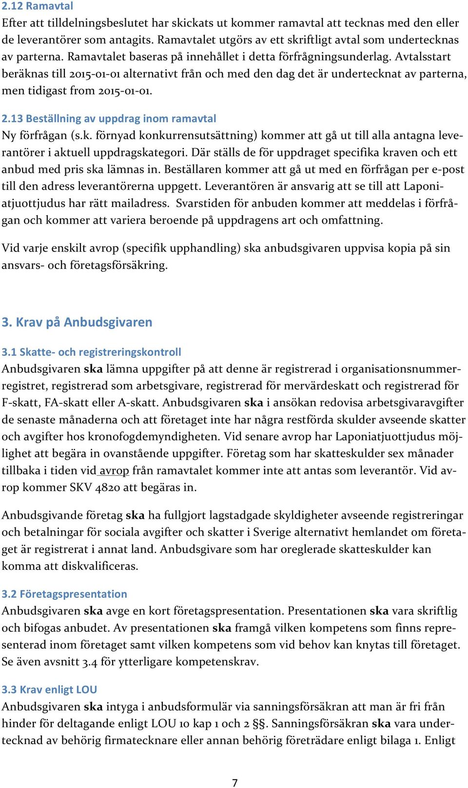 Avtalsstart beräknas till 2015-01- 01 alternativt från och med den dag det är undertecknat av parterna, men tidigast from 2015-01- 01. 2.13 Beställning av uppdrag inom ramavtal Ny förfrågan (s.k. förnyad konkurrensutsättning) kommer att gå ut till alla antagna leve- rantörer i aktuell uppdragskategori.