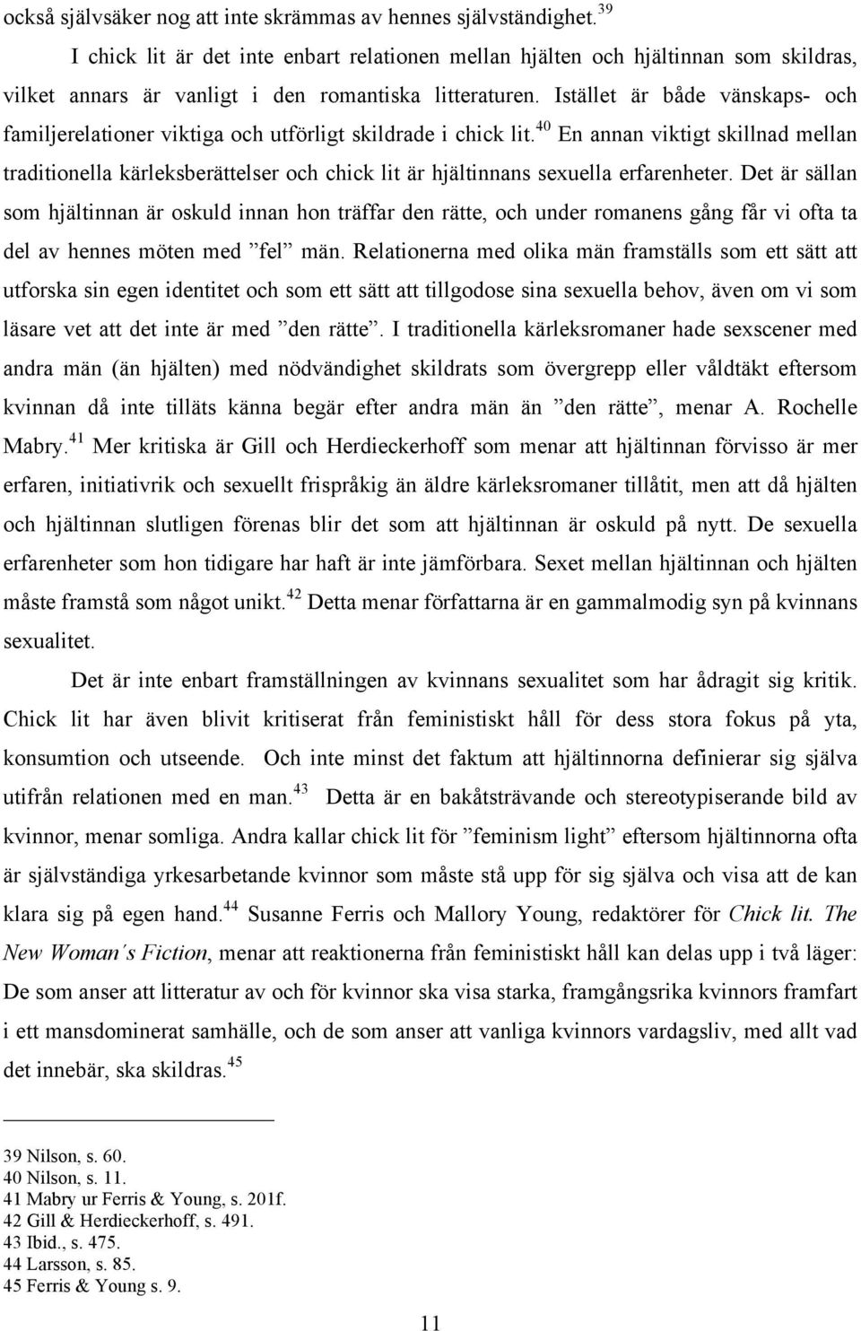 Istället är både vänskaps- och familjerelationer viktiga och utförligt skildrade i chick lit.