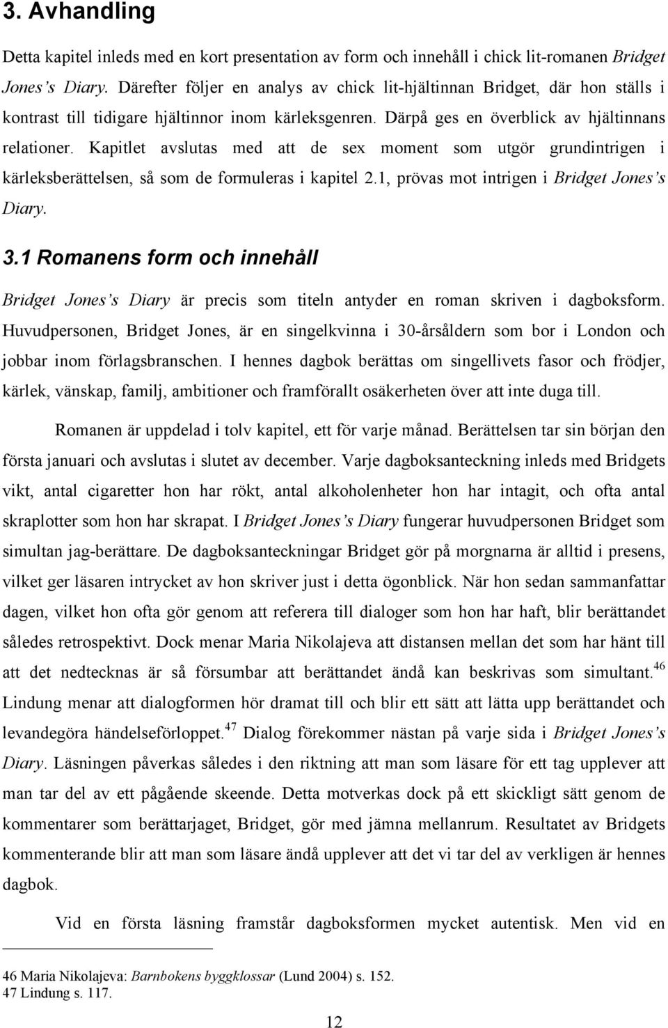 Kapitlet avslutas med att de sex moment som utgör grundintrigen i kärleksberättelsen, så som de formuleras i kapitel 2.1, prövas mot intrigen i Bridget Jones s Diary. 3.