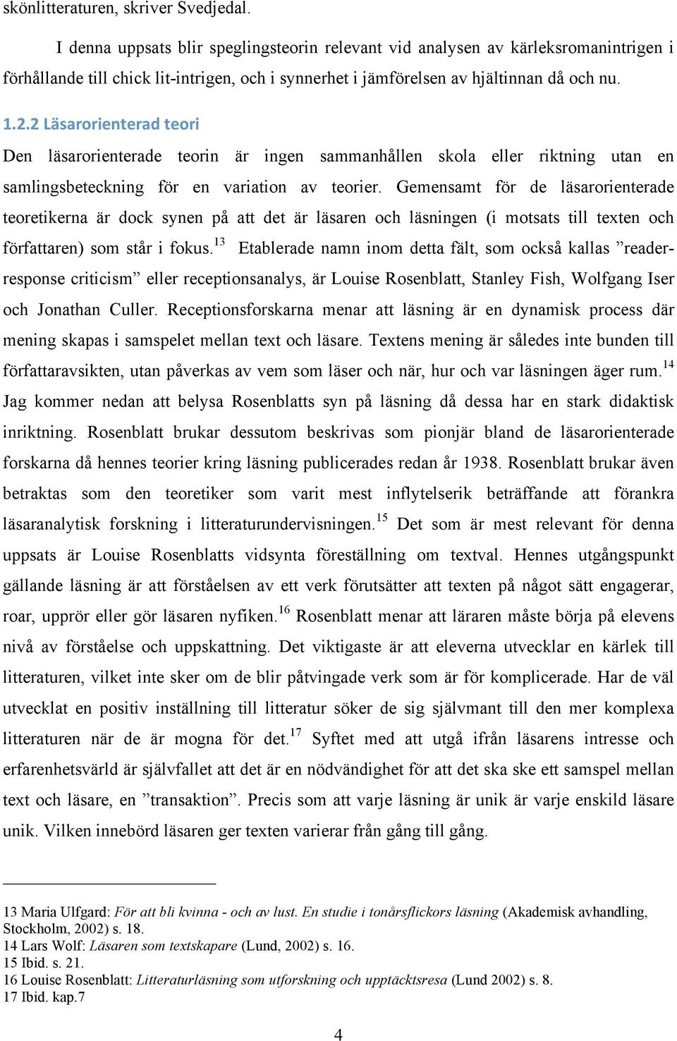 2 Läsarorienterad teori Den läsarorienterade teorin är ingen sammanhållen skola eller riktning utan en samlingsbeteckning för en variation av teorier.