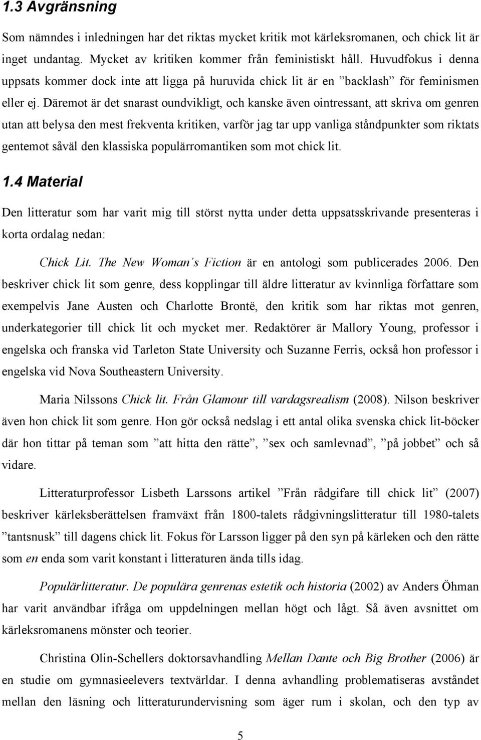 Däremot är det snarast oundvikligt, och kanske även ointressant, att skriva om genren utan att belysa den mest frekventa kritiken, varför jag tar upp vanliga ståndpunkter som riktats gentemot såväl