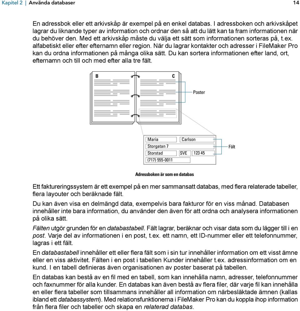 Med ett arkivskåp måste du välja ett sätt som informationen sorteras på, t.ex. alfabetiskt eller efter efternamn eller region.