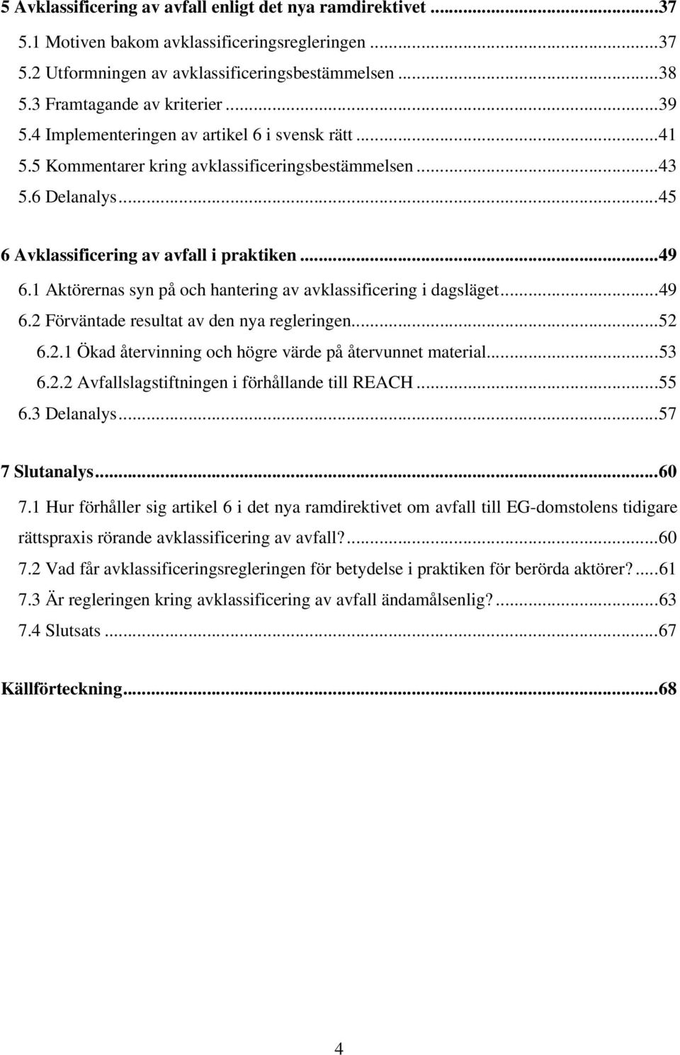 1 Aktörernas syn på och hantering av avklassificering i dagsläget...49 6.2 Förväntade resultat av den nya regleringen...52 6.2.1 Ökad återvinning och högre värde på återvunnet material...53 6.2.2 Avfallslagstiftningen i förhållande till REACH.