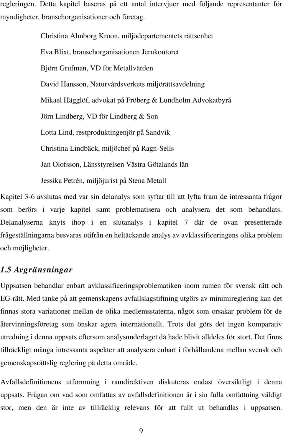 Hägglöf, advokat på Fröberg & Lundholm Advokatbyrå Jörn Lindberg, VD för Lindberg & Son Lotta Lind, restproduktingenjör på Sandvik Christina Lindbäck, miljöchef på Ragn-Sells Jan Olofsson,