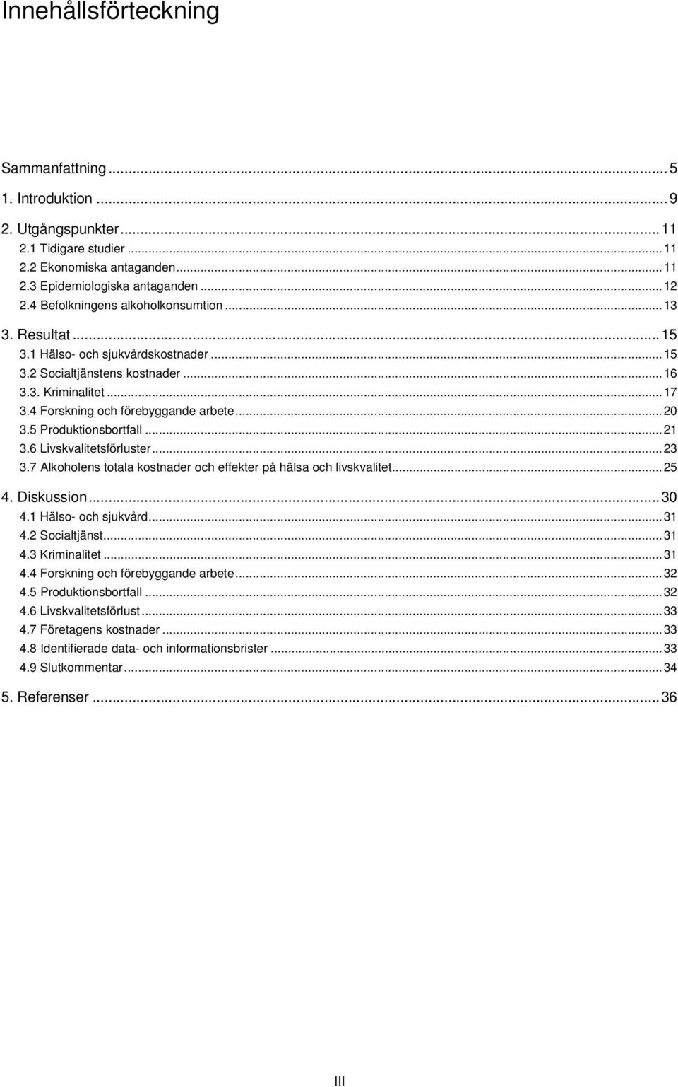 5 Produktionsbortfall...21 3.6 Livskvalitetsförluster...23 3.7 Alkoholens totala kostnader och effekter på hälsa och livskvalitet...25 4. Diskussion...30 4.1 Hälso- och sjukvård...31 4.2 Socialtjänst.